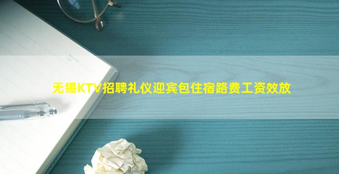 无锡KTV招聘礼仪迎宾包住宿路费工资效放